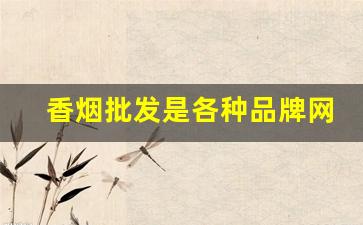 香烟批发是各种品牌网购香烟香烟-香烟所有牌子和价格去哪找