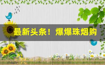 最新头条！爆爆珠烟购买“保境息民”