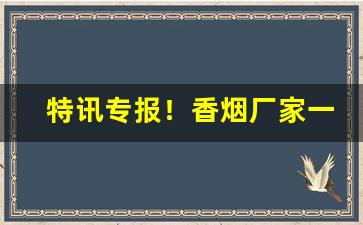 特讯专报！香烟厂家一手货源代理批发“冲口而发”