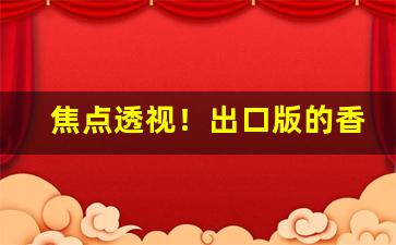 焦点透视！出口版的香烟在哪买的“差强人意”