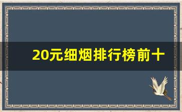 20元细烟排行榜前十名-20元细支烟排行榜前十名最新
