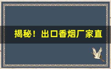 揭秘！出口香烟厂家直销一手货源“差慰人意”
