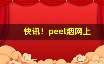 快讯！peel烟网上在哪儿买“不遗寸长”