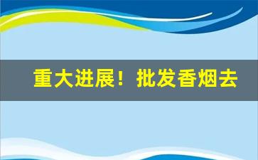 重大进展！批发香烟去哪“才高行厚”