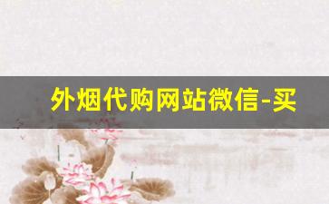 外烟代购网站微信-买外烟的正品商店