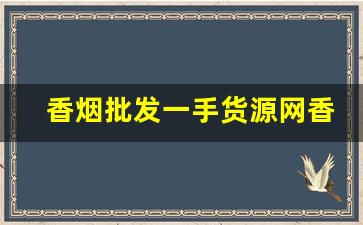 香烟批发一手货源网香烟批发一手货源高质量各种国烟-正宗烟批发便宜一条十元以下
