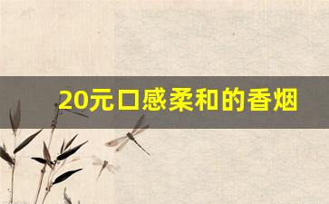20元口感柔和的香烟图片-20元左右香烟比较柔和淡一点的