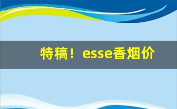 特稿！esse香烟价目表“愁眉苦脸”