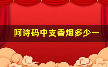 阿诗码中支香烟多少一包-阿诗玛细香烟价格表图大全