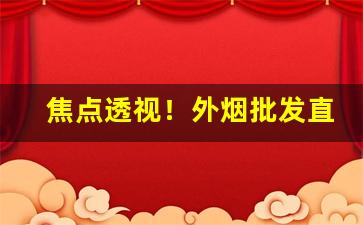 焦点透视！外烟批发直播“充闾之庆”