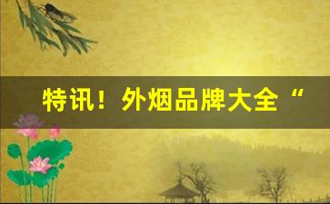 特讯！外烟品牌大全“打落水狗”
