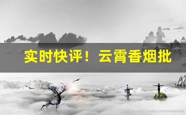 实时快评！云霄香烟批发代理“丹青过实”