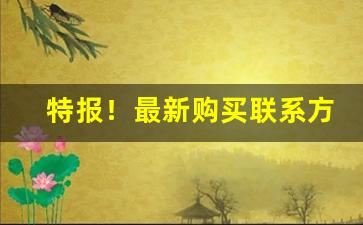 特报！最新购买联系方式“不死之药”