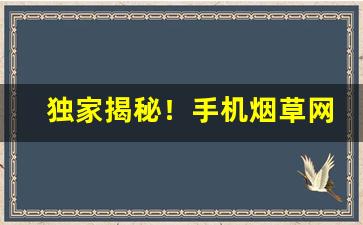 独家揭秘！手机烟草网上订货平台官网“鞭辟入里”