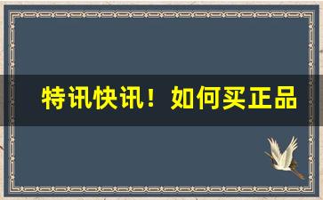 特讯快讯！如何买正品东西“餐松啖柏”