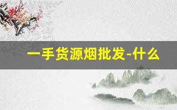 一手货源烟批发-什么平台可以批发烟