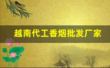 越南代工香烟批发厂家-免税越南代工香烟超高品质