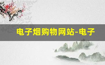电子烟购物网站-电子烟的购物平台