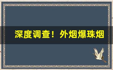 深度调查！外烟爆珠烟出口批发“抽丝剥茧”