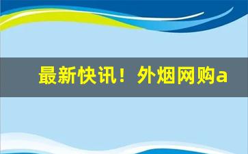 最新快讯！外烟网购app下载“半死辣活”