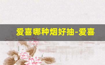 爱喜哪种烟好抽-爱喜最好抽的是哪一款烟