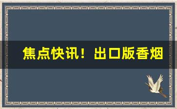 焦点快讯！出口版香烟哪里有卖“边尘不惊”