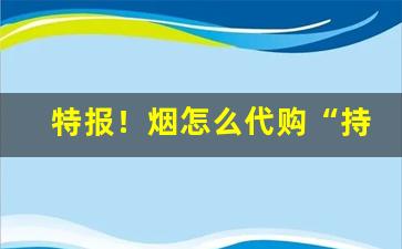 特报！烟怎么代购“持刀弄棒”