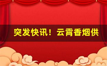 突发快讯！云霄香烟供应渠道推荐“櫜弓戢矢”