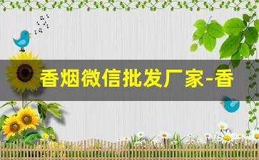 香烟微信批发厂家-香烟批发商和经销商