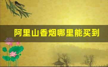 阿里山香烟哪里能买到-什么地方可以买到阿里山香烟