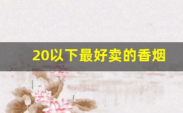 20以下最好卖的香烟-三十以内最不好卖的香烟