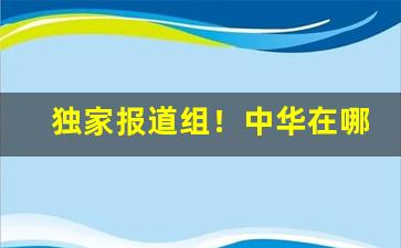 独家报道组！中华在哪买“存亡续絶”