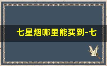 七星烟哪里能买到-七星烟国内哪里购买