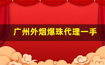 广州外烟爆珠代理一手货源联系方式-正规外烟爆珠批发