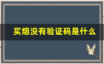 买烟没有验证码是什么原因-买了一条烟 为什么没有二维码