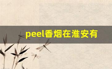 peel香烟在淮安有卖的吗-peel烟官方旗舰店宣城店