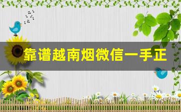 靠谱越南烟微信一手正品代理货源-越南烟哪里买比较正宗