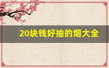 20块钱好抽的烟大全-10几块钱左右好抽的烟
