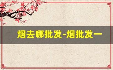 烟去哪批发-烟批发一般在什么地方