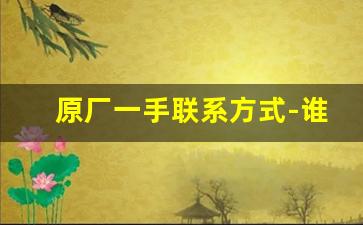 原厂一手联系方式-谁需要实体店联系方式