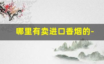 哪里有卖进口香烟的-广州能买到进口香烟吗