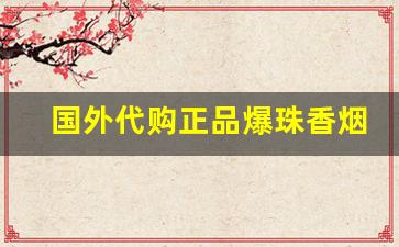 国外代购正品爆珠香烟微信网站-国外爆珠烟购买