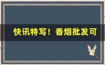 快讯特写！香烟批发可快递“改名易姓”