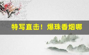 特写直击！爆珠香烟哪里拿“毒魔狠怪”
