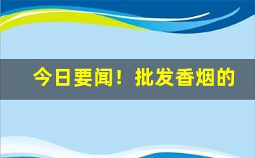 今日要闻！批发香烟的地方在哪里“变化万端”