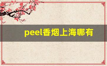 peel香烟上海哪有卖-peel香烟在中国能买到吗