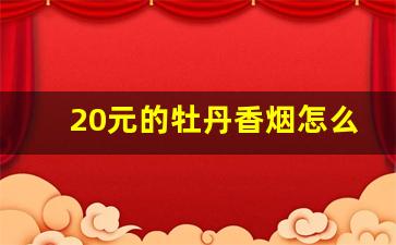 20元的牡丹香烟怎么样-一盒普通牡丹香烟多少钱