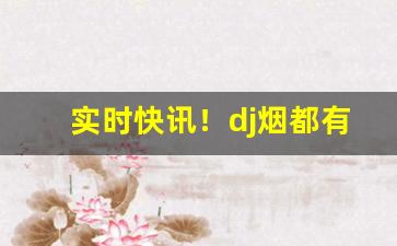 实时快讯！dj烟都有什么味道“垂名竹帛”