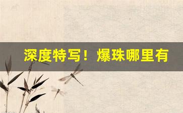 深度特写！爆珠哪里有的卖“出乎反乎”