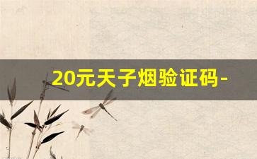 20元天子烟验证码-新版本20元黄盒天子烟 没有验证码